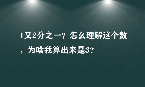 1又2分之一？怎么理解这个数，为啥我算出来是3？