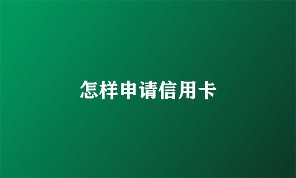 怎样申请信用卡