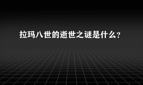 拉玛八世的逝世之谜是什么？