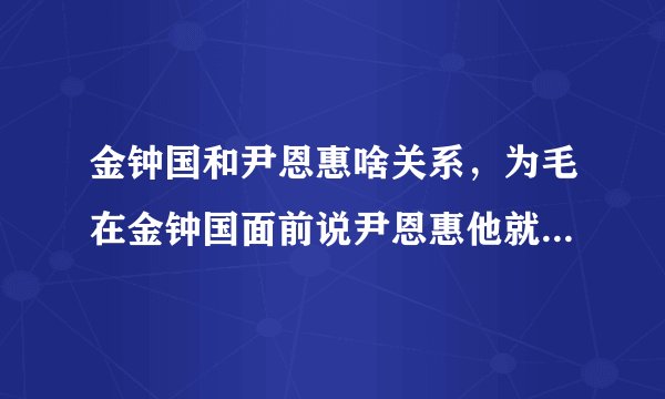 金钟国和尹恩惠啥关系，为毛在金钟国面前说尹恩惠他就要发飙阿？