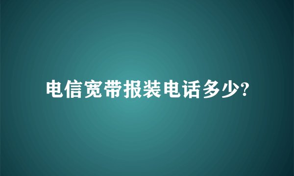 电信宽带报装电话多少?