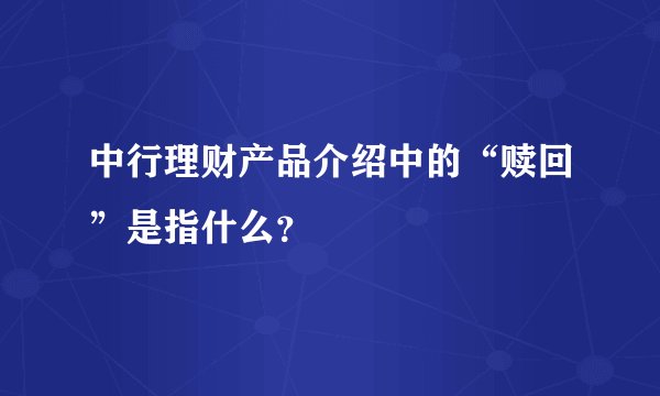 中行理财产品介绍中的“赎回”是指什么？