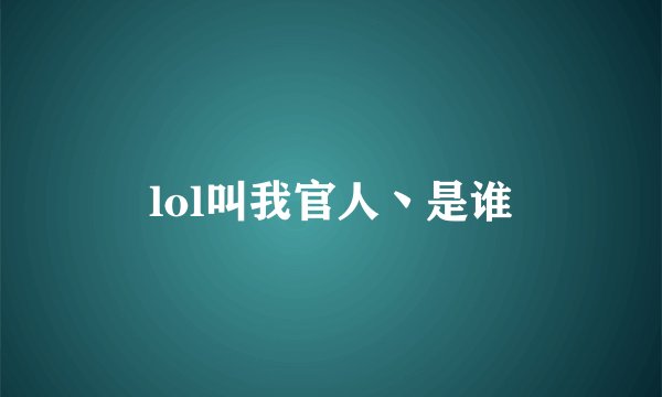 lol叫我官人丶是谁