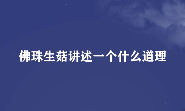 佛珠生菇讲述一个什么道理