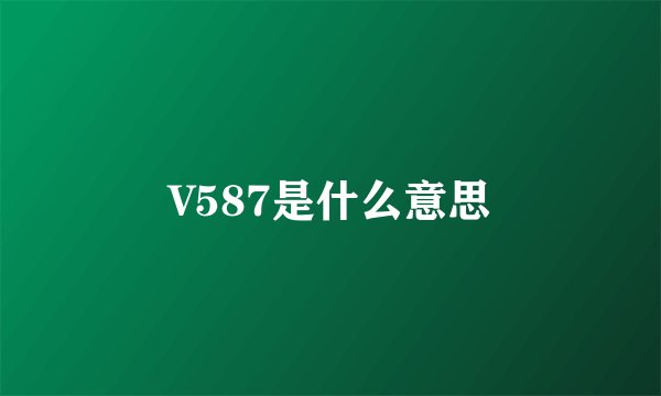 V587是什么意思