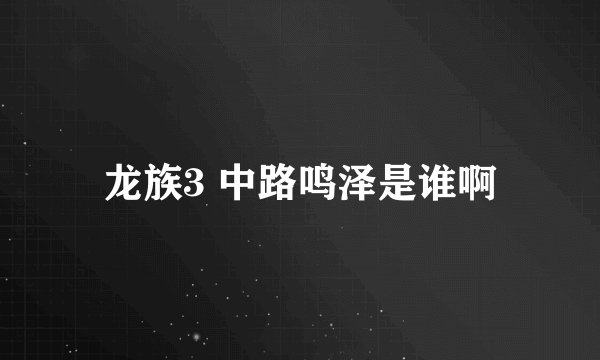 龙族3 中路鸣泽是谁啊