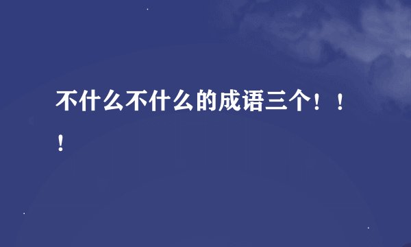 不什么不什么的成语三个！！！