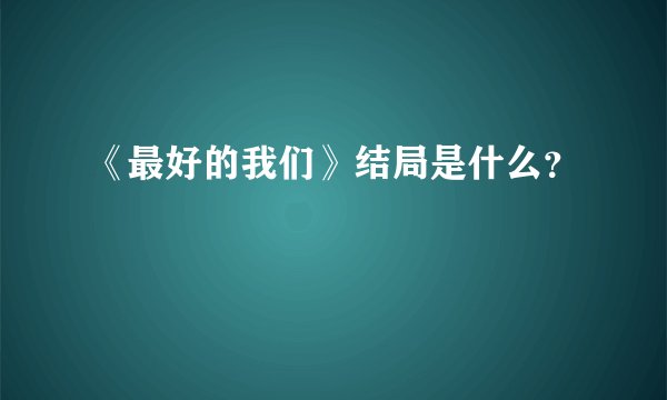 《最好的我们》结局是什么？