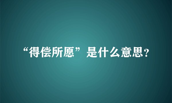 “得偿所愿”是什么意思？