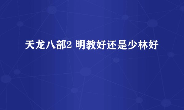 天龙八部2 明教好还是少林好