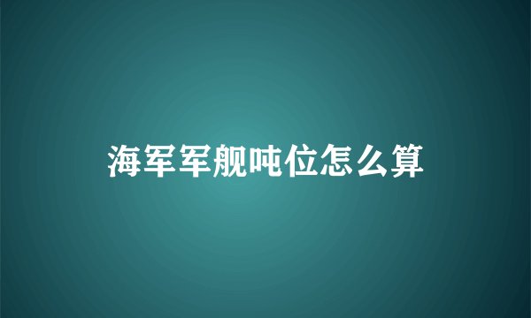 海军军舰吨位怎么算