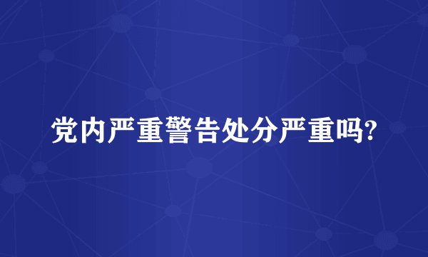 党内严重警告处分严重吗?