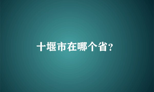 十堰市在哪个省？