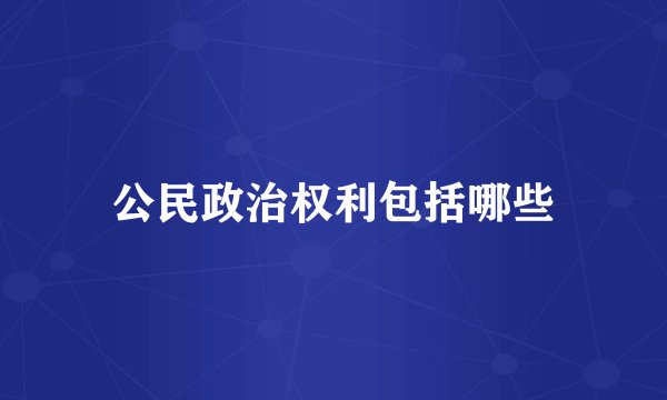 公民政治权利包括哪些