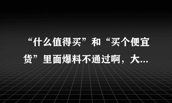 “什么值得买”和“买个便宜货”里面爆料不通过啊，大家知道什么原因么？