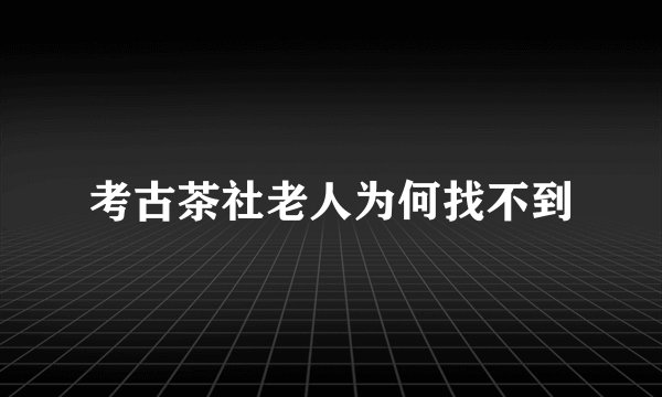 考古茶社老人为何找不到