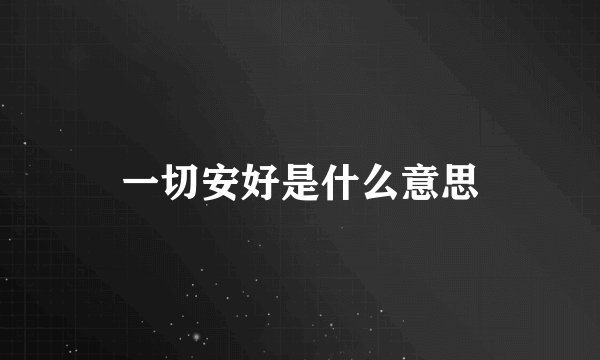 一切安好是什么意思
