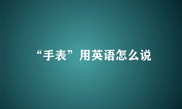 “手表”用英语怎么说