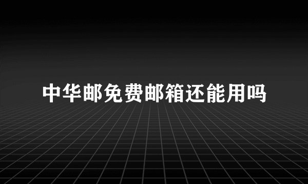 中华邮免费邮箱还能用吗