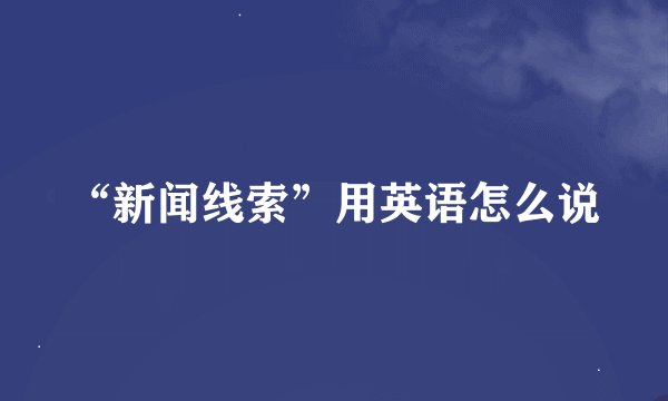 “新闻线索”用英语怎么说