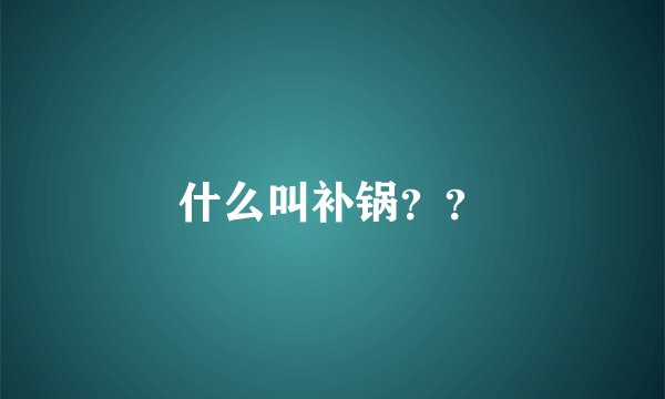 什么叫补锅？？