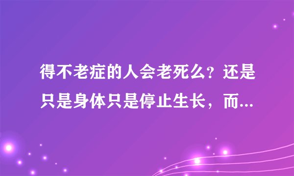 得不老症的人会老死么？还是只是身体只是停止生长，而其他一样