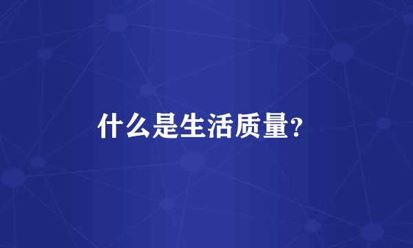 什么是生活质量？