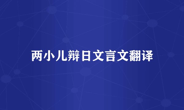 两小儿辩日文言文翻译