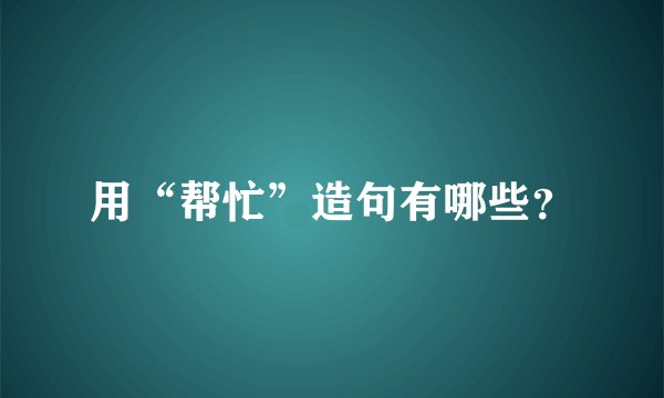 用“帮忙”造句有哪些？