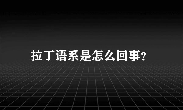 拉丁语系是怎么回事？