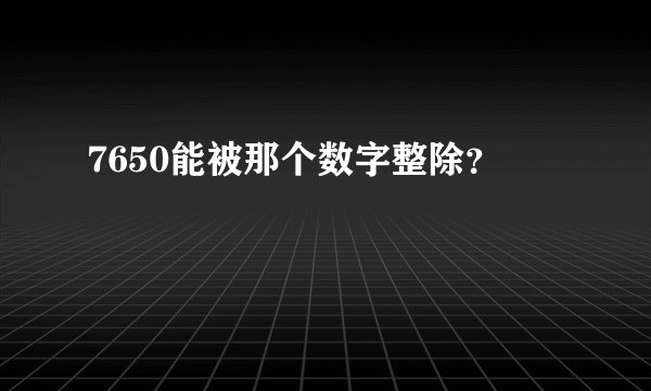7650能被那个数字整除？