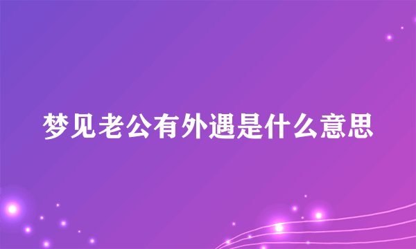 梦见老公有外遇是什么意思