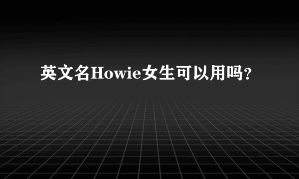 英文名Howie女生可以用吗？