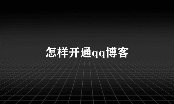 怎样开通qq博客