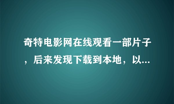 奇特电影网在线观看一部片子，后来发现下载到本地，以后想下载电影，但又不会了，怎么下载？谢谢赐教。
