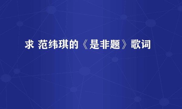 求 范纬琪的《是非题》歌词