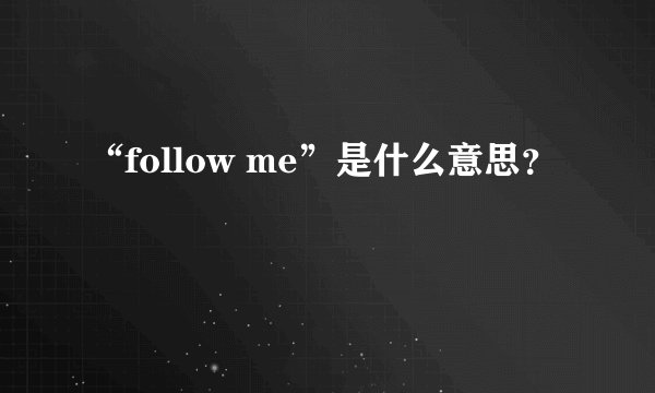 “follow me”是什么意思？