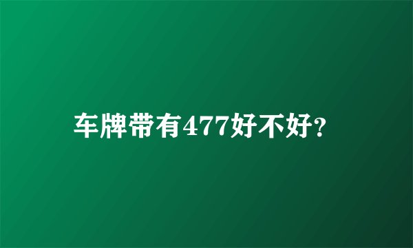 车牌带有477好不好？