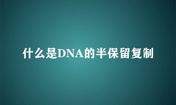 什么是DNA的半保留复制