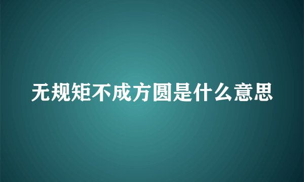 无规矩不成方圆是什么意思