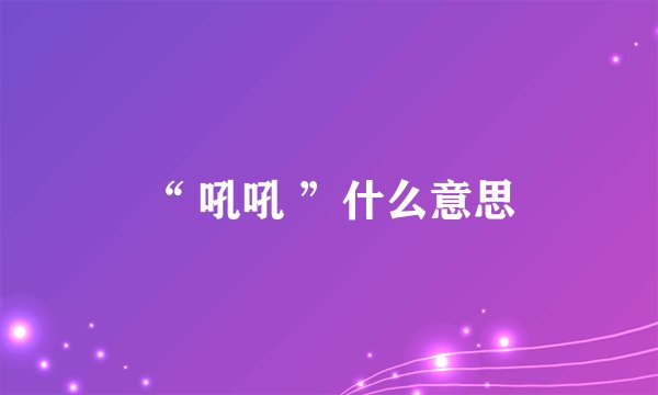 “ 吼吼 ”什么意思