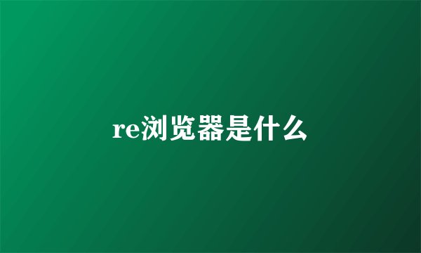 re浏览器是什么