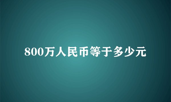 800万人民币等于多少元