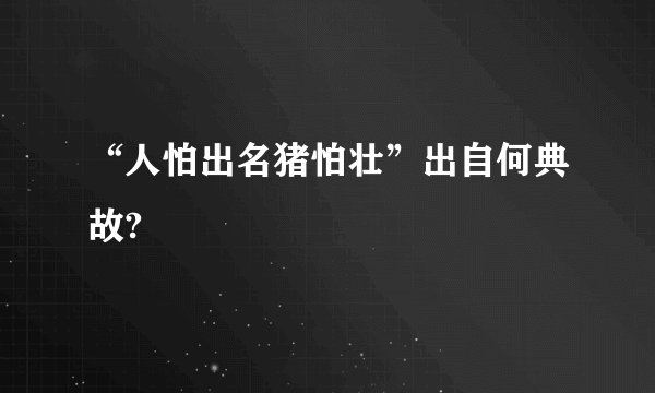 “人怕出名猪怕壮”出自何典故?