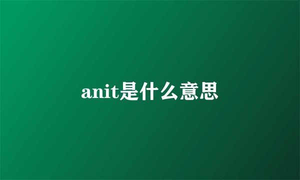 anit是什么意思