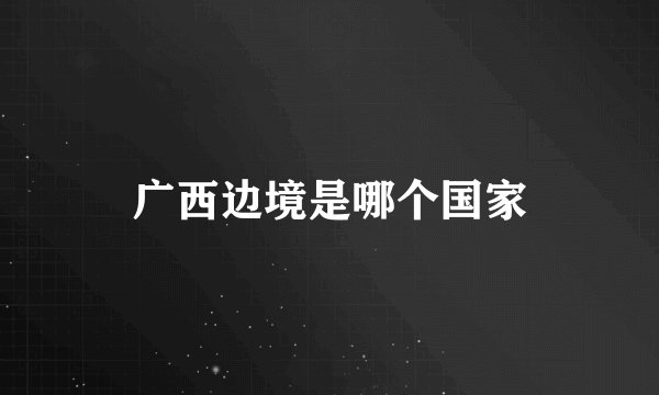 广西边境是哪个国家