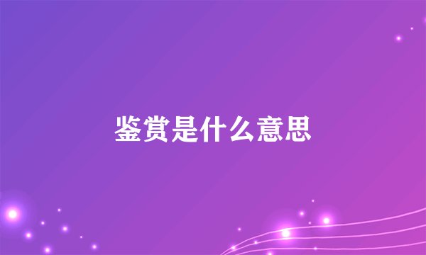 鉴赏是什么意思