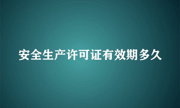 安全生产许可证有效期多久