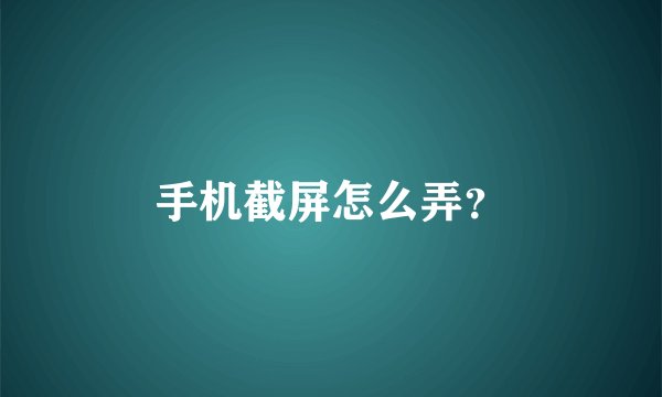 手机截屏怎么弄？