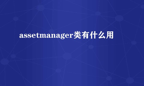 assetmanager类有什么用